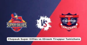 Chepauk Super Gillies  vs IDream Tiruppur Tamizhans – Khelo Tips & Prediction